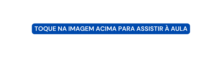 TOQUE NA IMAGEM ACIMA PARA ASSISTIR À AULA